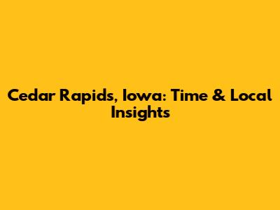 Cedar Rapids, Iowa: Time & Local Insights