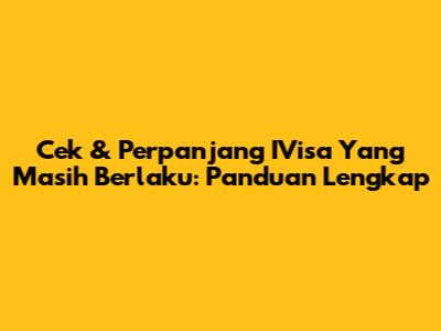 Cek & Perpanjang IVisa Yang Masih Berlaku: Panduan Lengkap