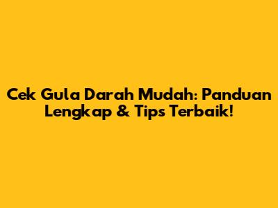 Cek Gula Darah Mudah: Panduan Lengkap & Tips Terbaik!