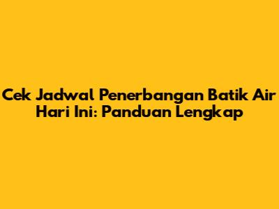 Cek Jadwal Penerbangan Batik Air Hari Ini: Panduan Lengkap