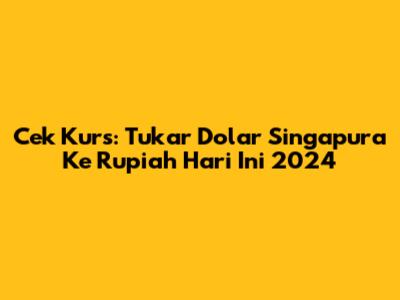 Cek Kurs: Tukar Dolar Singapura Ke Rupiah Hari Ini 2024