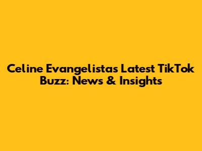 Celine Evangelista's Latest TikTok Buzz: News & Insights