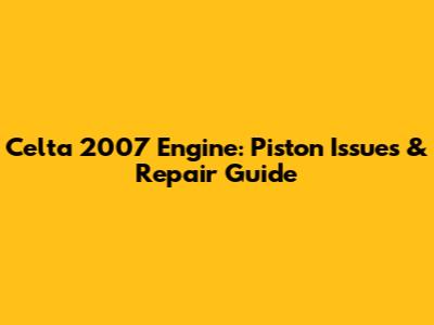 Celta 2007 Engine: Piston Issues & Repair Guide