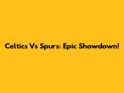 Celtics Vs Spurs: Epic Showdown!