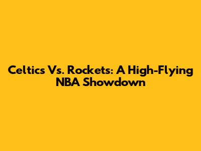 Celtics Vs. Rockets: A High-Flying NBA Showdown