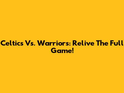 Celtics Vs. Warriors: Relive The Full Game!