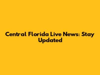 Central Florida Live News: Stay Updated