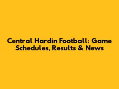 Central Hardin Football: Game Schedules, Results & News