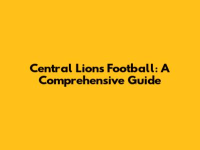 Central Lions Football: A Comprehensive Guide
