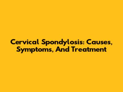 Cervical Spondylosis: Causes, Symptoms, And Treatment