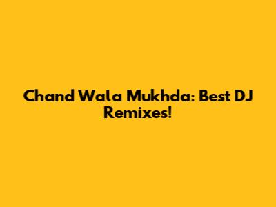 Chand Wala Mukhda: Best DJ Remixes!