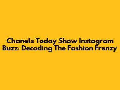 Chanel's Today Show Instagram Buzz: Decoding The Fashion Frenzy