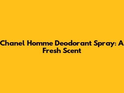 Chanel Homme Deodorant Spray: A Fresh Scent