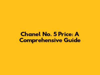 Chanel No. 5 Price: A Comprehensive Guide