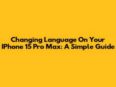 Changing Language On Your IPhone 15 Pro Max: A Simple Guide