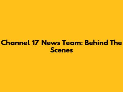 Channel 17 News Team: Behind The Scenes