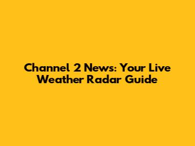 Channel 2 News: Your Live Weather Radar Guide