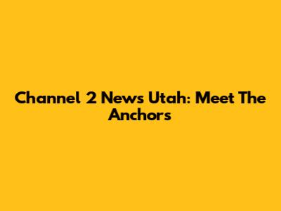 Channel 2 News Utah: Meet The Anchors