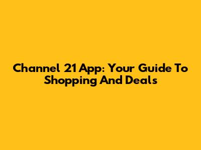 Channel 21 App: Your Guide To Shopping And Deals