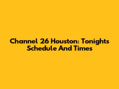 Channel 26 Houston: Tonight's Schedule And Times