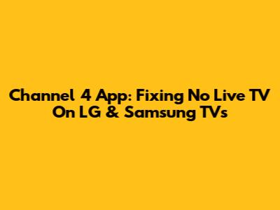 Channel 4 App: Fixing No Live TV On LG & Samsung TVs