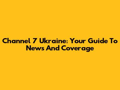 Channel 7 Ukraine: Your Guide To News And Coverage