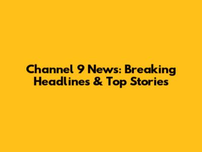 Channel 9 News: Breaking Headlines & Top Stories