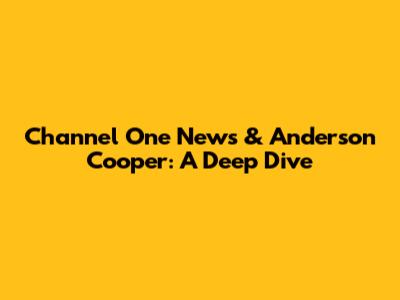 Channel One News & Anderson Cooper: A Deep Dive