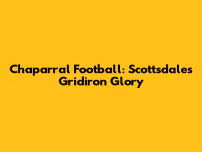 Chaparral Football: Scottsdale's Gridiron Glory