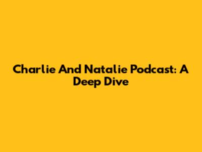 Charlie And Natalie Podcast: A Deep Dive