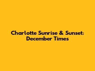 Charlotte Sunrise & Sunset: December Times