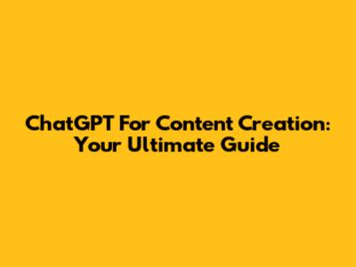 ChatGPT For Content Creation: Your Ultimate Guide