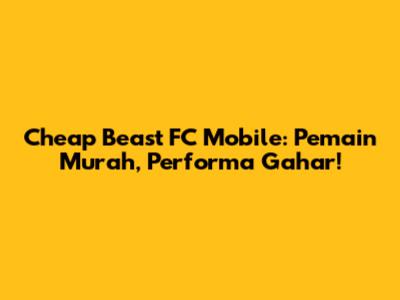 Cheap Beast FC Mobile: Pemain Murah, Performa Gahar!