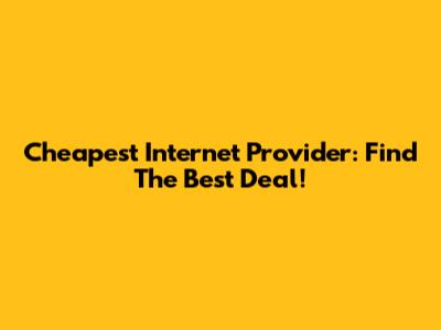 Cheapest Internet Provider: Find The Best Deal!