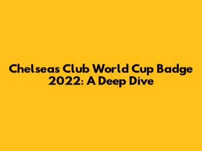 Chelsea's Club World Cup Badge 2022: A Deep Dive