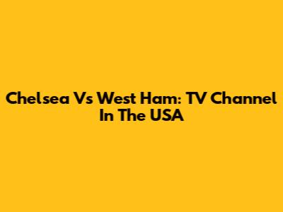 Chelsea Vs West Ham: TV Channel In The USA