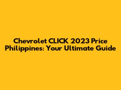 Chevrolet CLICK 2023 Price Philippines: Your Ultimate Guide