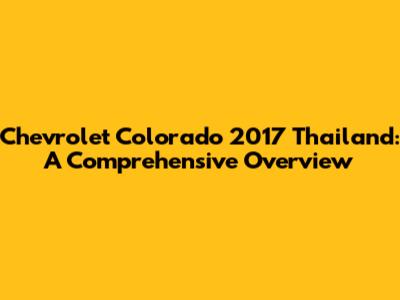 Chevrolet Colorado 2017 Thailand: A Comprehensive Overview