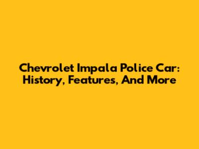 Chevrolet Impala Police Car: History, Features, And More