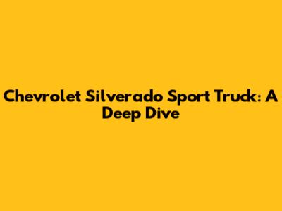 Chevrolet Silverado Sport Truck: A Deep Dive