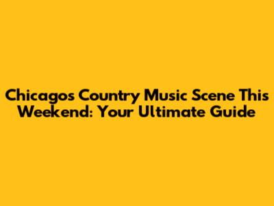 Chicago's Country Music Scene This Weekend: Your Ultimate Guide