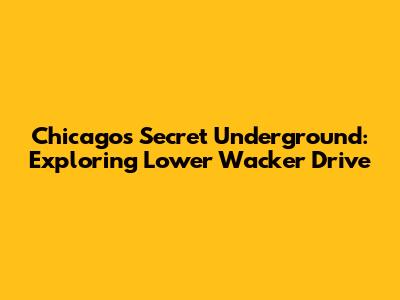 Chicago's Secret Underground: Exploring Lower Wacker Drive