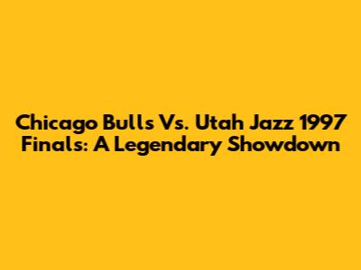 Chicago Bulls Vs. Utah Jazz 1997 Finals: A Legendary Showdown