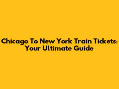 Chicago To New York Train Tickets: Your Ultimate Guide