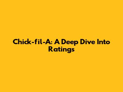 Chick-fil-A: A Deep Dive Into Ratings