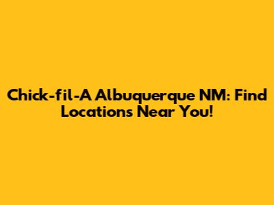 Chick-fil-A Albuquerque NM: Find Locations Near You!
