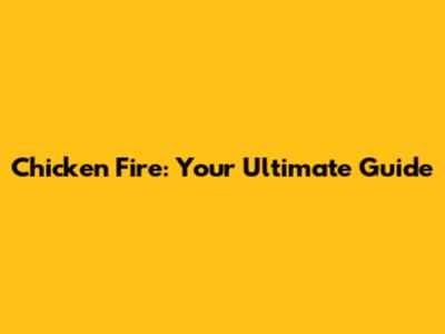 Chicken Fire: Your Ultimate Guide