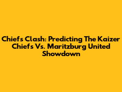 Chiefs Clash: Predicting The Kaizer Chiefs Vs. Maritzburg United Showdown