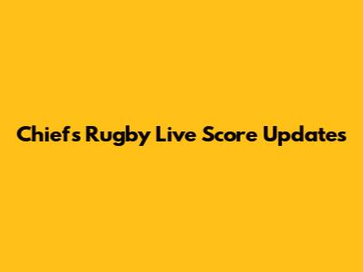 Chiefs Rugby Live Score Updates
