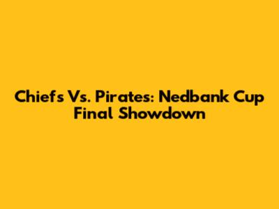 Chiefs Vs. Pirates: Nedbank Cup Final Showdown